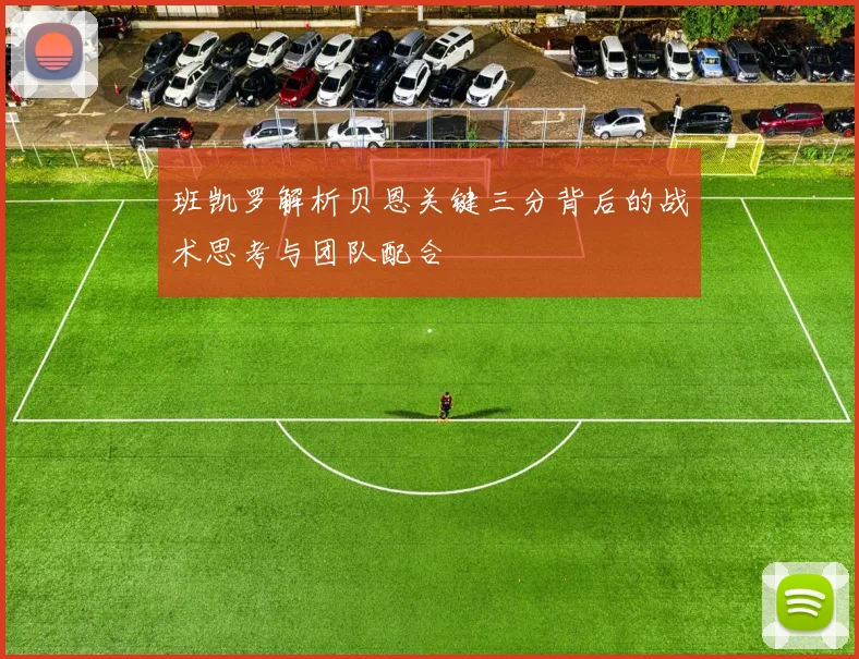 班凯罗解析贝恩关键三分背后的战术思考与团队配合