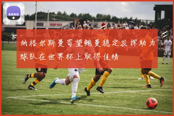 纳格尔斯曼寄望鲍曼稳定发挥助力球队在世界杯上取得佳绩