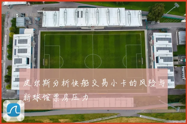 皮尔斯分析快船交易小卡的风险与新球馆票房压力