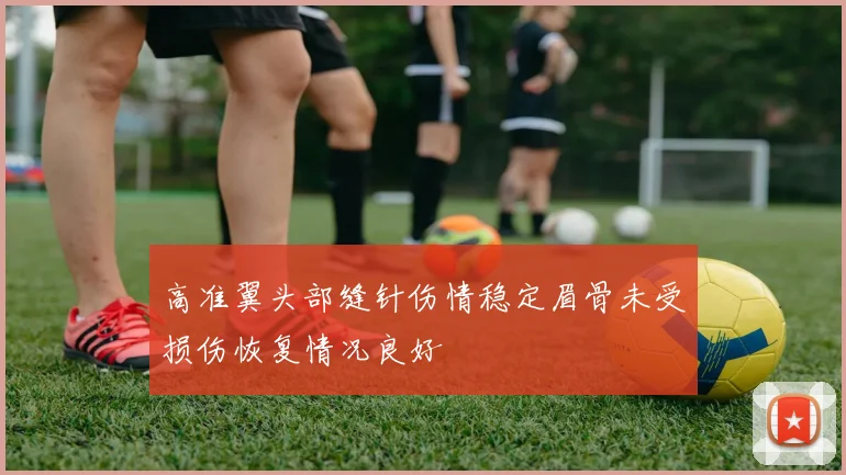 高准翼头部缝针伤情稳定眉骨未受损伤恢复情况良好