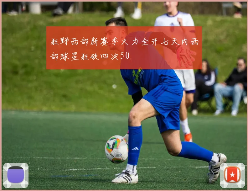 狂野西部新赛季火力全开七天内西部球星狂砍四次50