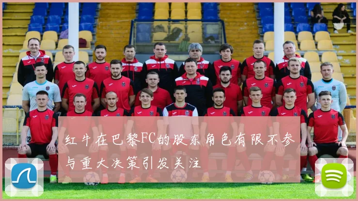 红牛在巴黎FC的股东角色有限不参与重大决策引发关注