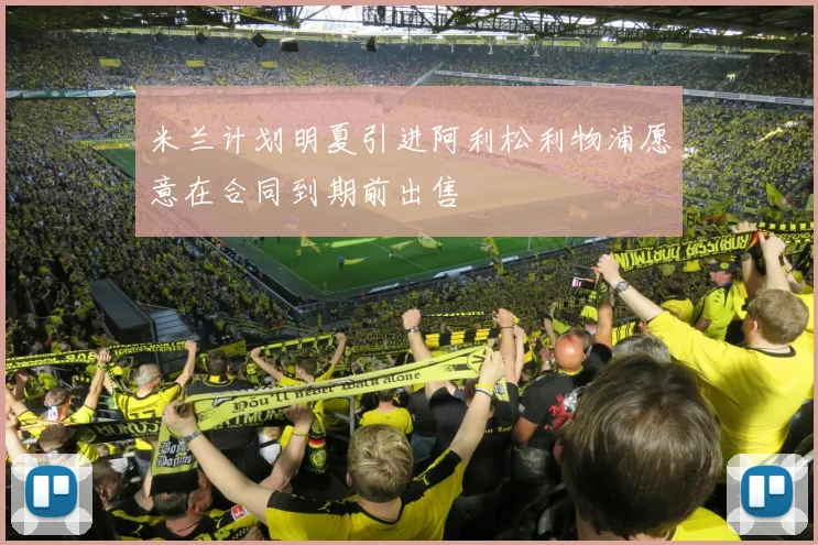 米兰计划明夏引进阿利松利物浦愿意在合同到期前出售