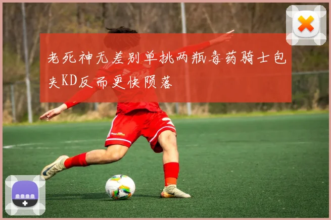 老死神无差别单挑两瓶毒药骑士包夹KD反而更快陨落