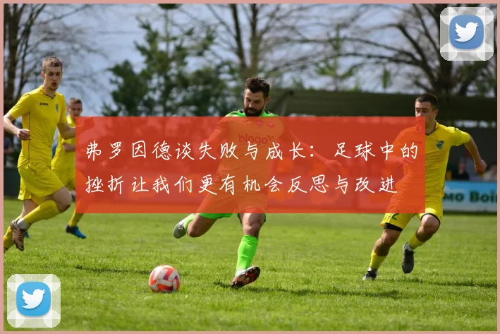 弗罗因德谈失败与成长：足球中的挫折让我们更有机会反思与改进
