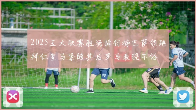 2025五大联赛胜场排行榜巴萨领跑拜仁皇马紧随其后罗马表现不俗