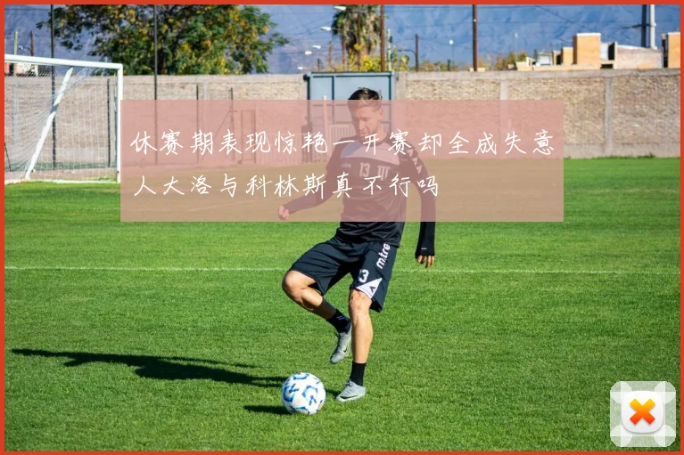 休赛期表现惊艳一开赛却全成失意人大洛与科林斯真不行吗